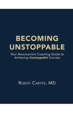 Coperta cărții 'Becoming Unstoppable: Your Neurocentric Coaching Guide to Achieving Unstoppable Success - Roddy Carter'