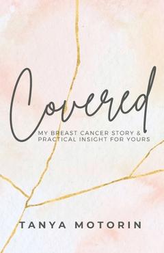 Coperta cărții 'Covered: My Breast Cancer Story and Practical Insight for Yours - Tanya Motorin'