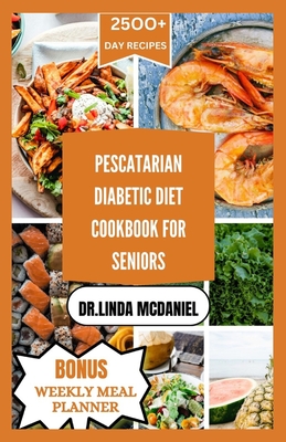 Pescaterian Diabetic Diet Cookbook for Seniors: Healthy plant based and seafood recipes to manage Diabetes for seniors - Dr Linda Mcdaniel