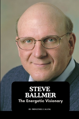 Steve Ballmer: The Energetic Visionary - Princewill Lagang