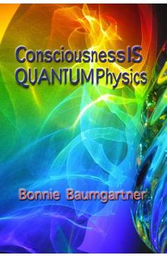 Coperta cărții 'Consciousness IS QUANTUM Physics - Bonnie Baumgartner'