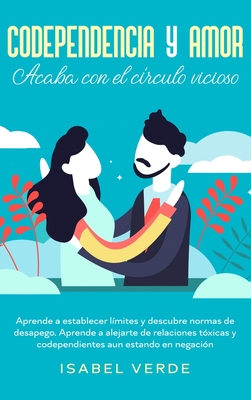 Codependencia y amor: Aprende a establecer límites y descubre normas de desapego. Aprende a alejarte de relaciones tóxicas y codependientes - Isabel Verde