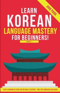 Coperta cărții 'Learn Korean Language Mastery: Level 1 For Beginners - Easy Learning In Your Car Or While Sleeping! - Jiho Park'