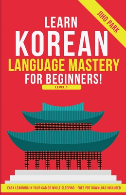 Coperta cărții 'Learn Korean Language Mastery: Level 1 For Beginners - Easy Learning In Your Car Or While Sleeping! - Jiho Park'