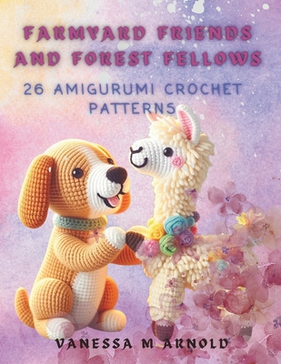 Farmyard Friends and Forest Fellows: 26 Amigurumi Crochet Patterns - Vanessa M. Arnold