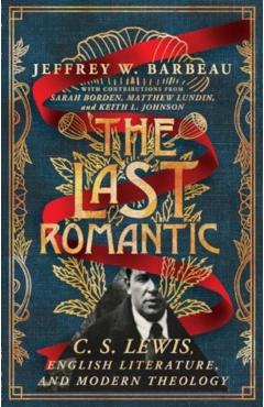 The Last Romantic: C. S. Lewis, English Literature, and Modern Theology - Jeffrey W. Barbeau