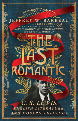 The Last Romantic: C. S. Lewis, English Literature, and Modern Theology - Jeffrey W. Barbeau