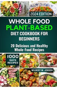 Poza produsului Whole Food Plant-Based Diet Cookbook for Beginners 2024: 20 Delicious and Healthy Whole-Food Recipes - Wilbert M. Jensen