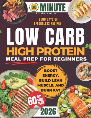 Low Carb High Protein Meal Prep for Beginners: 2500 Days of Effortless Recipes for Muscle Growth, Weight Loss, Lasting Energy, and a Healthier You - Elisabeth Quinn