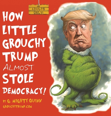How Little Grouchy Trump Almost Stole Democracy!: A Hilarious Adult Picture book about Donald J. Trump - G. Mighty Quinn