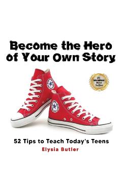 Coperta cărții 'Become the Hero of Your Own Story: 52 Tips to Teach Today's Teens - Elysia Butler'