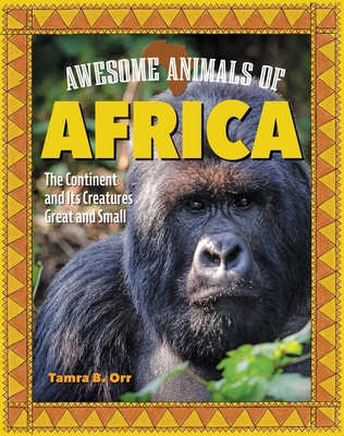 Awesome Animals of Africa: The Continent and Its Creatures Great and Small - Tamra B. Orr