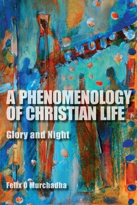 A Phenomenology of Christian Life: Glory and Night - Felix Ó. Murchadha