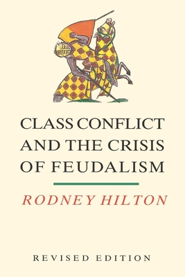 Class Conflict and the Crisis of Feudalism: Essays in Medieval Social History - Rodney Hilton