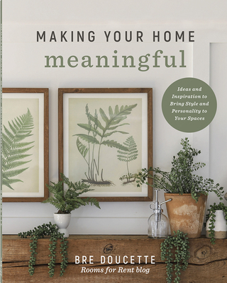Coperta cărții 'Making Your Home Meaningful: Ideas and Inspiration to Bring Style and Personality to Your Spaces - Bre Doucette'