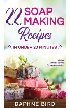 Poza produsului 22 Soap Making Recipes in Under 20 Minutes: Natural Beautiful Soaps from Home with Coloring and Fragrance - Daphne Bird