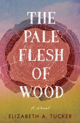 The Pale Flesh of Wood - Elizabeth A. Tucker