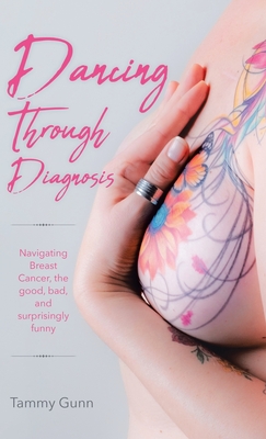 Dancing Through Diagnosis: Navigating Breast Cancer, the good, bad, and surprisingly funny - Tammy Gunn