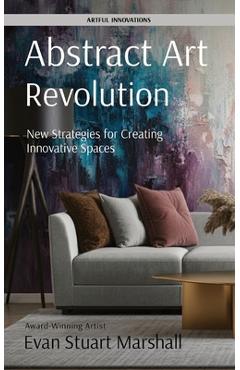 Coperta cărții 'Abstract Art Revolution: New Strategies for Creating Innovative Spaces - Evan Stuart Marshall'