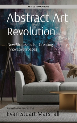 Coperta cărții 'Abstract Art Revolution: New Strategies for Creating Innovative Spaces - Evan Stuart Marshall'