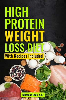 High Protein Weight Loss Diet: With Recipes Included - Clarence Leow K. S.