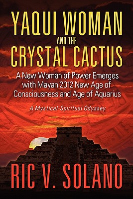 Yaqui Woman and the Crystal Cactus: Spiritual Odyssey of a Woman of Power - Ric V. Solano