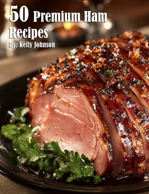 50 Premium Ham Recipes - Kelly Johnson