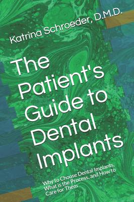 The Patient's Guide to Dental Implants: Why to Choose Dental Implants, What Is the Process, and How to Care for Them - Katrina Schroeder
