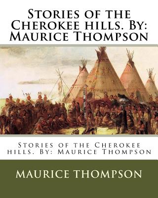 Stories of the Cherokee hills. By: Maurice Thompson - Maurice Thompson