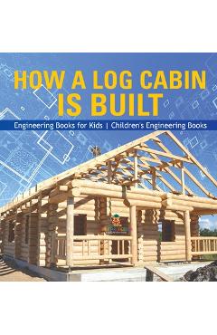 Coperta cărții 'How a Log Cabin is Built - Engineering Books for Kids Children's Engineering Books -'