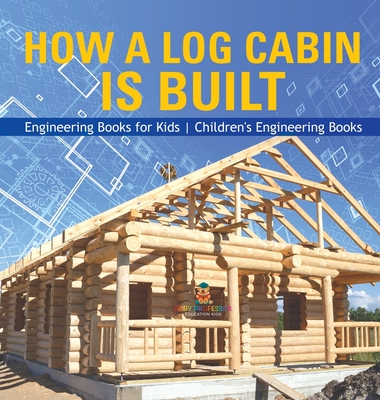 Coperta cărții 'How a Log Cabin is Built - Engineering Books for Kids Children's Engineering Books -'