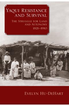Coperta cărții 'Yaqui Resistance and Survival: The Struggle for Land and Autonomy, 1821-1910 - Evelyn Hu-dehart'