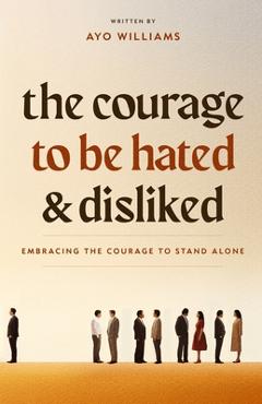 Poza produsului The Courage To Be Hated And Disliked: Embracing The Courage To Stand Alone - Ayo Williams