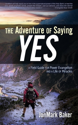 The Adventure of Saying YES: A Field Guide for Power Evangelism and a Life of Miracles - Art Thomas