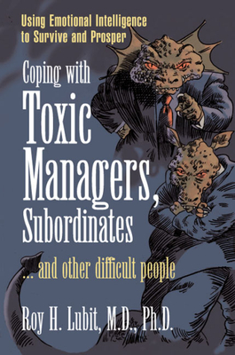 Coping with Toxic Managers, Subordinates ... and Other Difficult People: Using Emotional Intelligence to Survive and Prosper - Roy Lubit