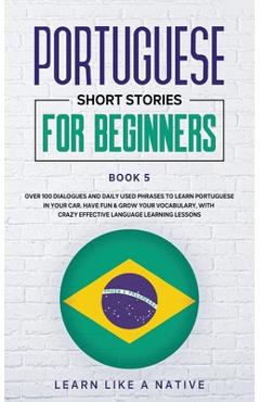 Coperta cărții 'Portuguese Short Stories for Beginners Book 5: Over 100 Dialogues & Daily Used Phrases to Learn Portuguese in Your Car.'
