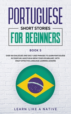 Coperta cărții 'Portuguese Short Stories for Beginners Book 5: Over 100 Dialogues & Daily Used Phrases to Learn Portuguese in Your Car.'