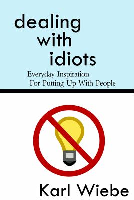 Dealing With Idiots: Everyday Inspiration For Putting Up With People - Karl Wiebe