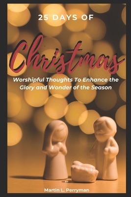 25 Days of Christmas: Worshipful Thoughts To Enhance The Glory And Wonder Of The Season - Martin L. Perryman