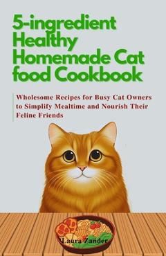 Coperta cărții '5-ingredient Healthy Homemade Cat food Cookbook: Wholesome Recipes for Busy Cat Owners to Simplify Mealtime and Nourish'