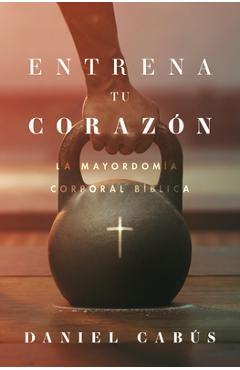 Coperta cărții 'Entrena Tu Corazón: La Mayordomía Corporal Bíblica - Daniel Cabús'