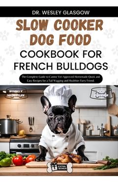 Coperta cărții 'Slow Cooker Dog Food Cookbook for French Bulldogs: The Complete Guide to Canine Vet-Approved Homemade Quick and Easy'