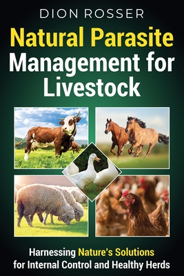 Natural Parasite Management for Livestock: Harnessing Nature's Solutions for Internal Control and Healthy Herds - Dion Rosser
