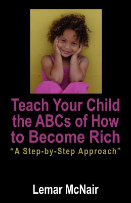 Teach Your Child the ABCs of How to Become Rich: A Step by Step Approach - Lemar Mcnair