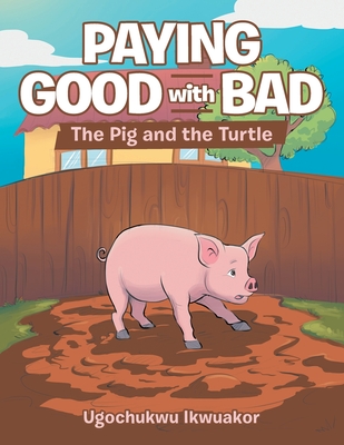 Coperta cărții 'Paying Good with Bad: The Pig and the Turtle - Ugochukwu Ikwuakor'