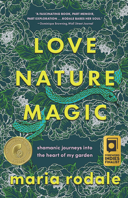 Love, Nature, Magic: Shamanic Journeys Into the Heart of My Garden - Maria Rodale
