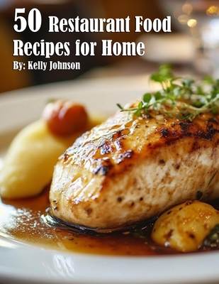 50 Restaurant Food Recipes for Home - Kelly Johnson