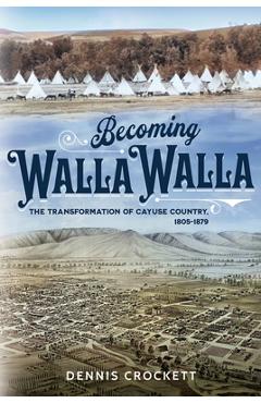 Coperta cărții 'Becoming Walla Walla: The Transformation of Cayuse Country, 1805-1879 - Dennis Crockett'
