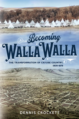 Coperta cărții 'Becoming Walla Walla: The Transformation of Cayuse Country, 1805-1879 - Dennis Crockett'