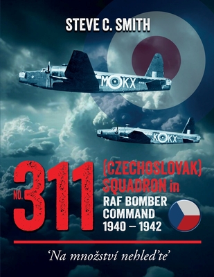 Coperta cărții 'No. 311 (Czechoslovak) Squadron in RAF Bomber Command 1940 - 1942 - Steve C. Smith'